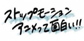 ストップモーションアニメって面白い！