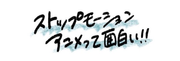 ストップモーションアニメって面白い！