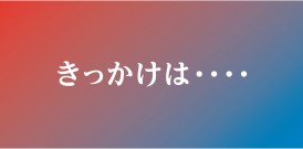 きっかけは・・・・