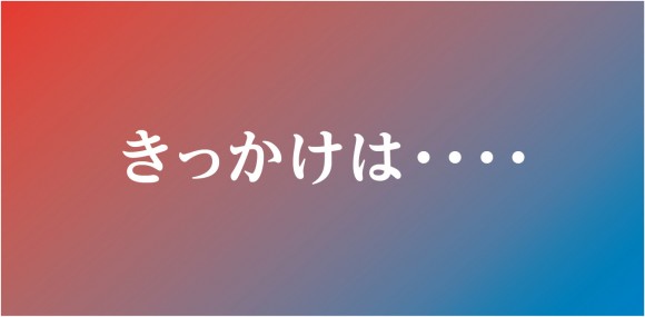 きっかけは・・・・